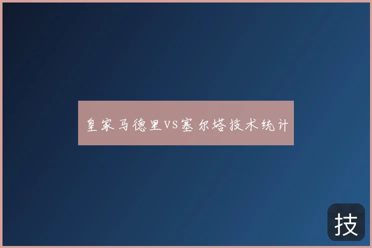 皇家马德里vs塞尔塔技术统计