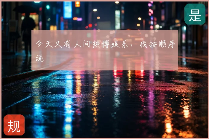 今天又有人问热博娱乐，我按顺序说