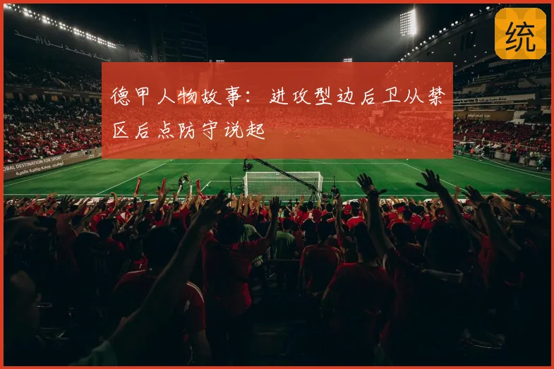 德甲人物故事：进攻型边后卫从禁区后点防守说起
