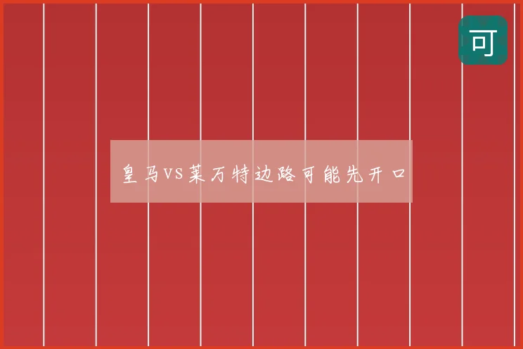 皇马vs莱万特边路可能先开口