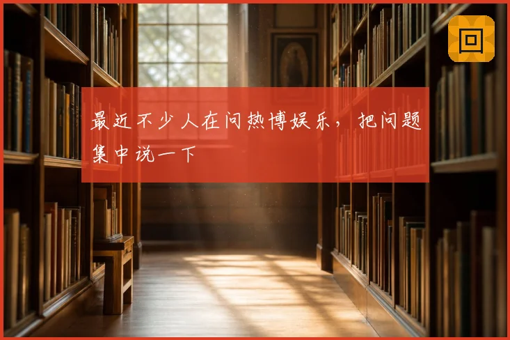 最近不少人在问热博娱乐,把问题集中说一下
